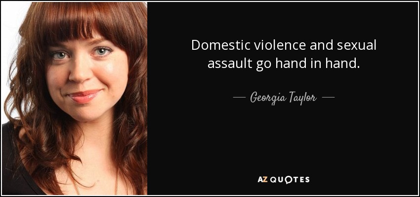 Domestic violence and sexual assault go hand in hand. - Georgia Taylor