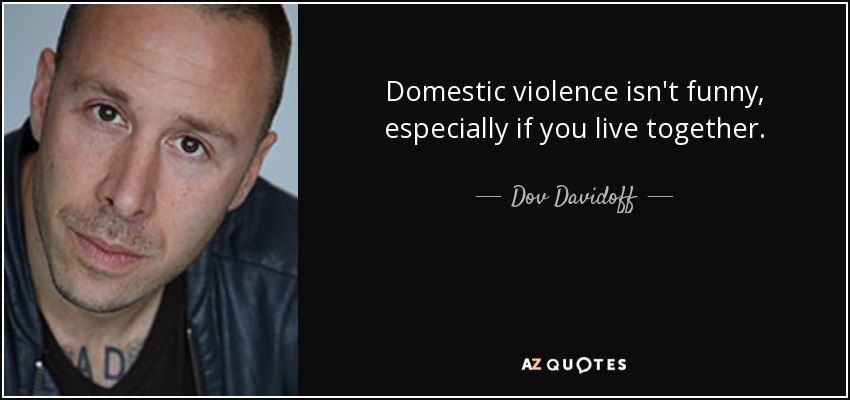 Domestic violence isn't funny, especially if you live together. - Dov Davidoff