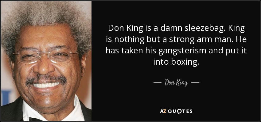 Don King is a damn sleezebag. King is nothing but a strong-arm man. He has taken his gangsterism and put it into boxing. - Don King