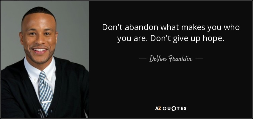 Don't abandon what makes you who you are. Don't give up hope. - DeVon Franklin