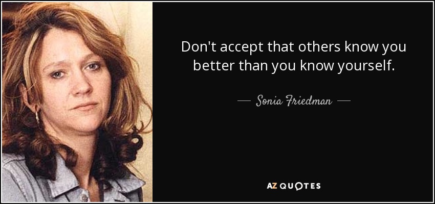 Don't accept that others know you better than you know yourself. - Sonia Friedman