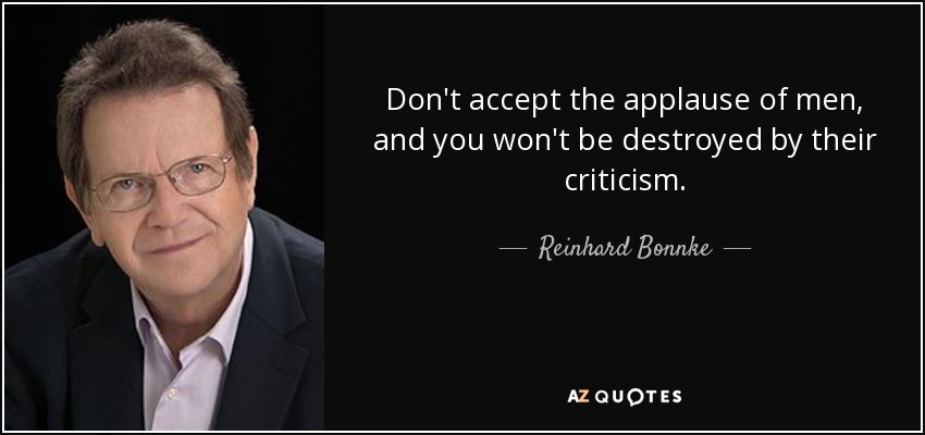 Don't accept the applause of men, and you won't be destroyed by their criticism. - Reinhard Bonnke