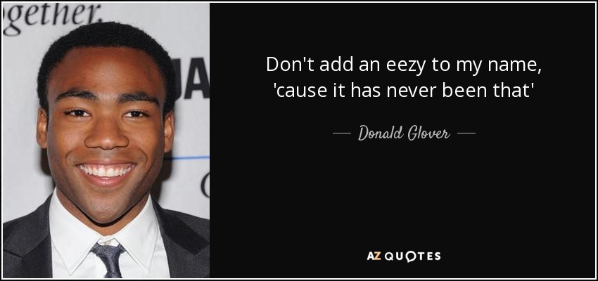 Don't add an eezy to my name, 'cause it has never been that' - Donald Glover