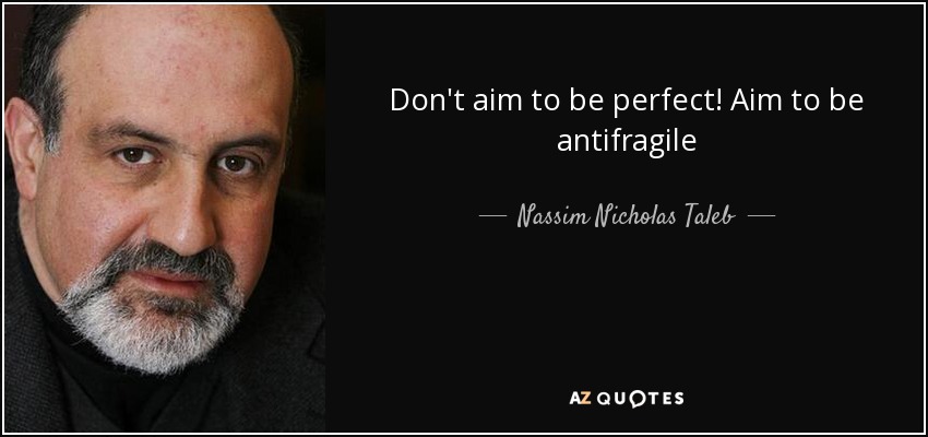 Don't aim to be perfect! Aim to be antifragile - Nassim Nicholas Taleb