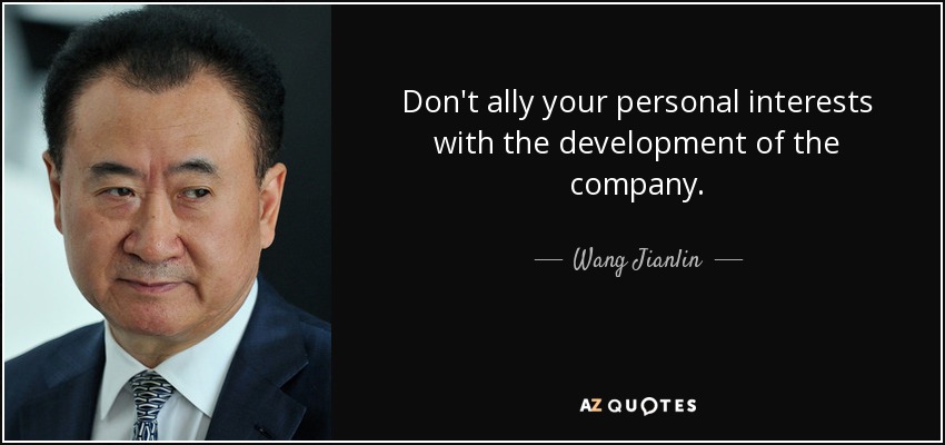 Don't ally your personal interests with the development of the company. - Wang Jianlin