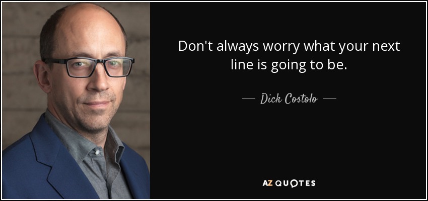 Don't always worry what your next line is going to be. - Dick Costolo