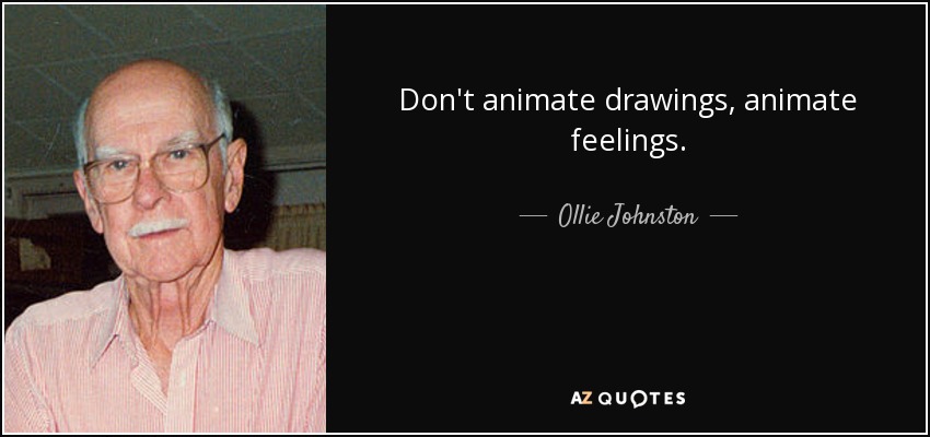 Don't animate drawings, animate feelings. - Ollie Johnston