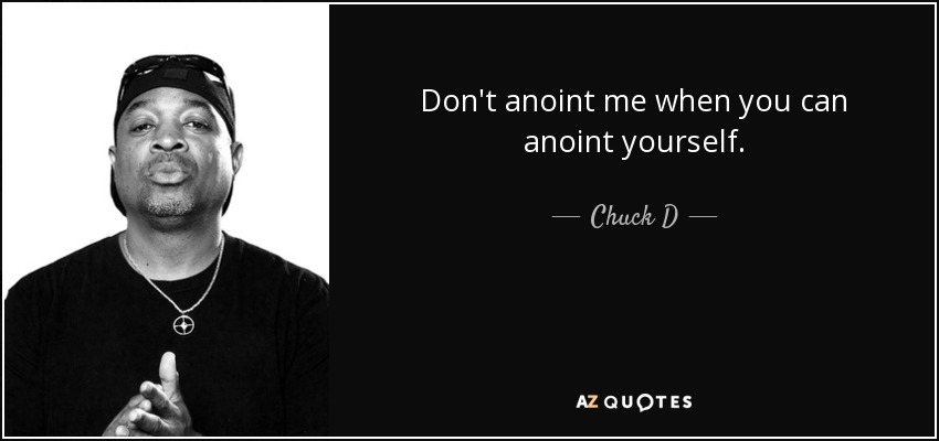 Don't anoint me when you can anoint yourself. - Chuck D