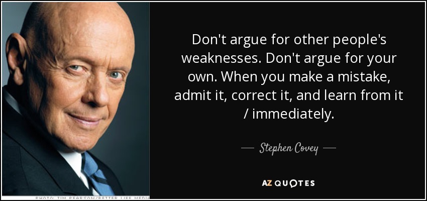 Don't argue for other people's weaknesses. Don't argue for your own. When you make a mistake, admit it, correct it, and learn from it / immediately. - Stephen Covey
