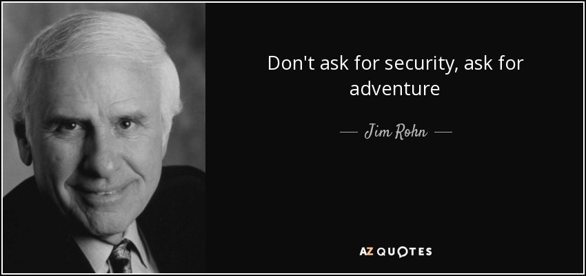 Don't ask for security, ask for adventure - Jim Rohn