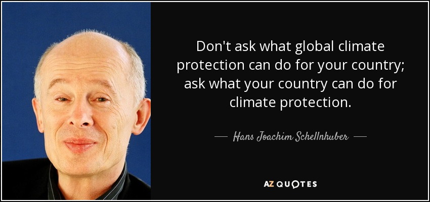 Don't ask what global climate protection can do for your country; ask what your country can do for climate protection. - Hans Joachim Schellnhuber