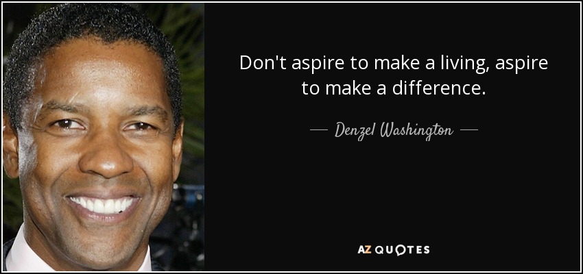 Don't aspire to make a living, aspire to make a difference. - Denzel Washington