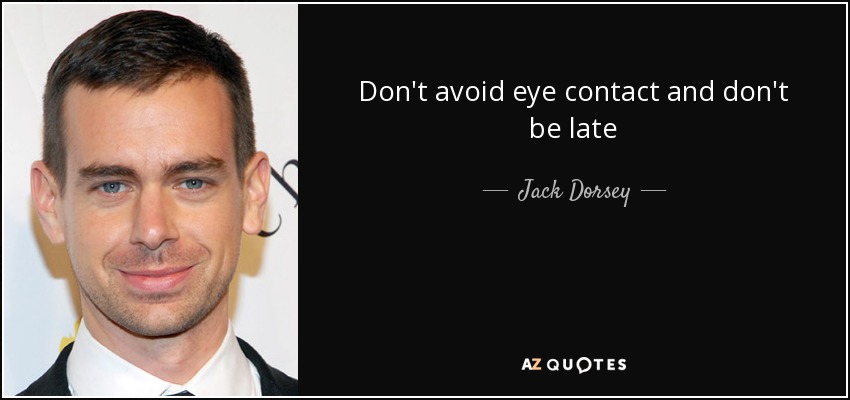 Don't avoid eye contact and don't be late - Jack Dorsey