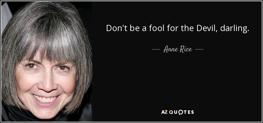 Don't be a fool for the Devil, darling. - Anne Rice