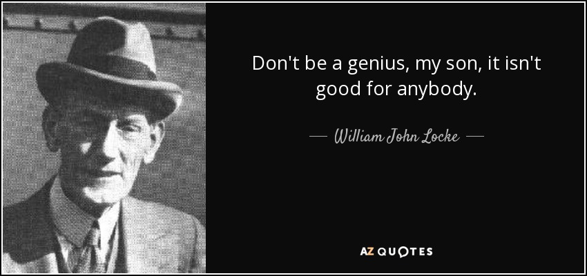 Don't be a genius, my son, it isn't good for anybody. - William John Locke