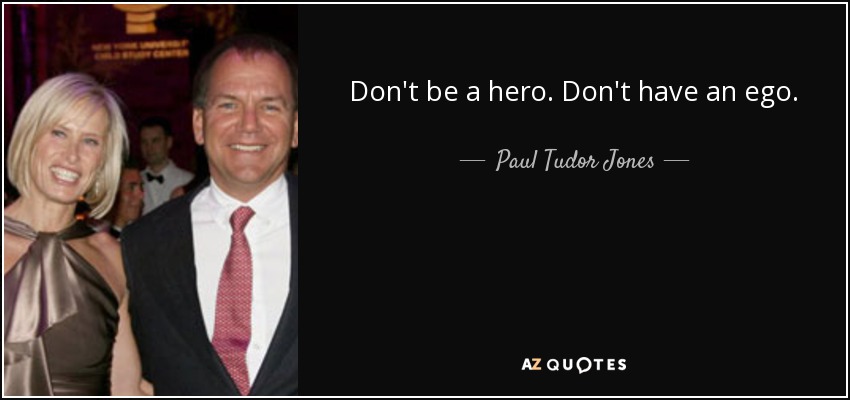 Don't be a hero. Don't have an ego. - Paul Tudor Jones