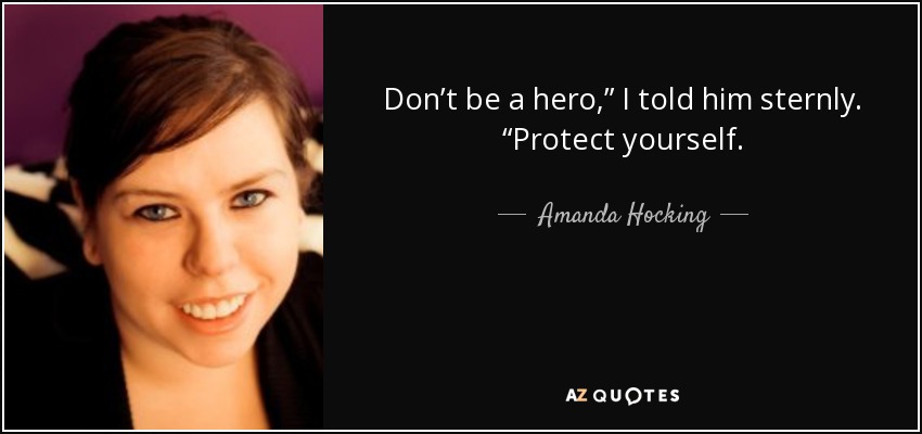 Don’t be a hero,” I told him sternly. “Protect yourself. - Amanda Hocking