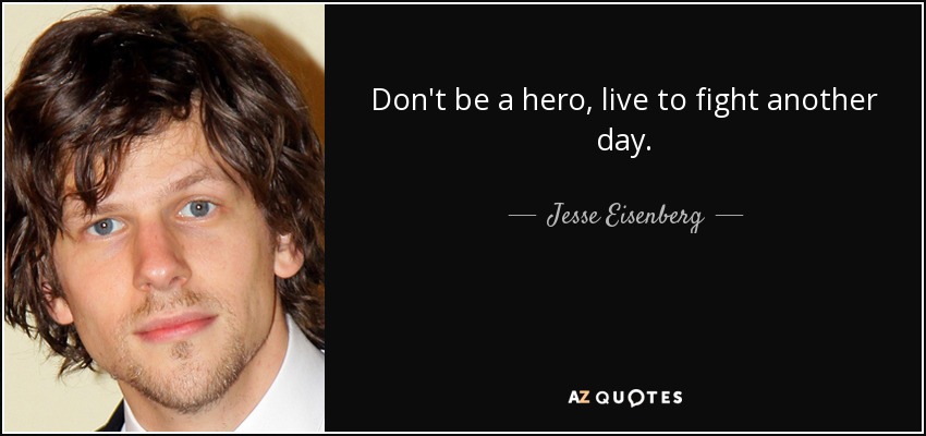 Don't be a hero, live to fight another day. - Jesse Eisenberg