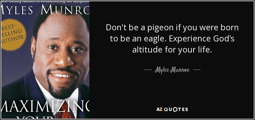Don't be a pigeon if you were born to be an eagle. Experience God's altitude for your life. - Myles Munroe