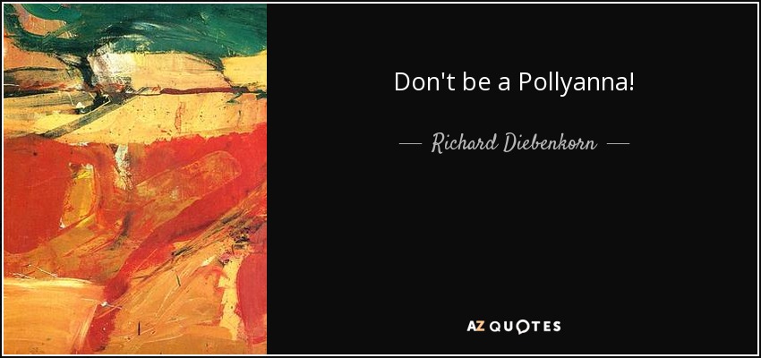 Don't be a Pollyanna! - Richard Diebenkorn