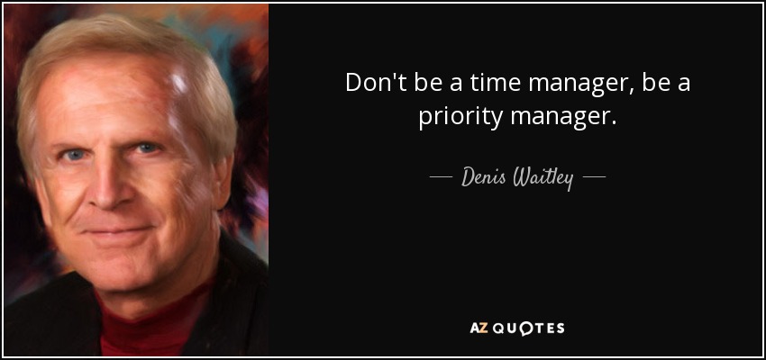 Don't be a time manager, be a priority manager. - Denis Waitley