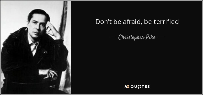 Don’t be afraid, be terrified - Christopher Pike