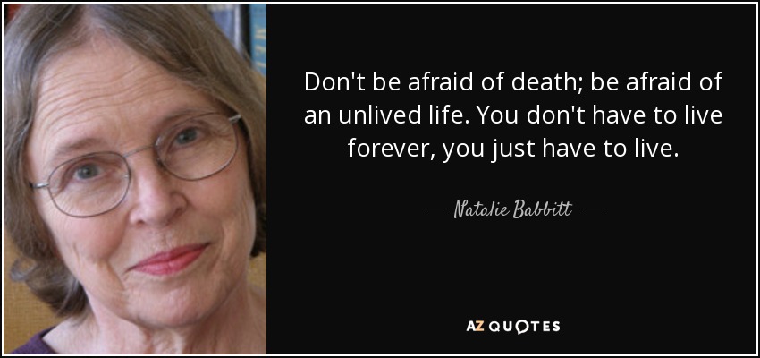 Don't be afraid of death; be afraid of an unlived life. You don't have to live forever, you just have to live. - Natalie Babbitt