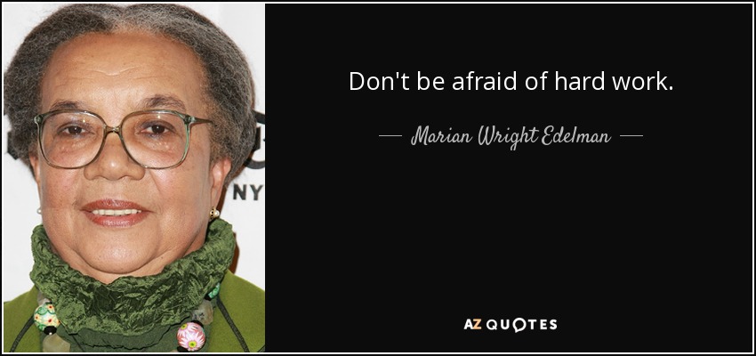 Don't be afraid of hard work. - Marian Wright Edelman
