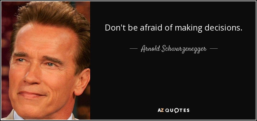 Don't be afraid of making decisions. - Arnold Schwarzenegger