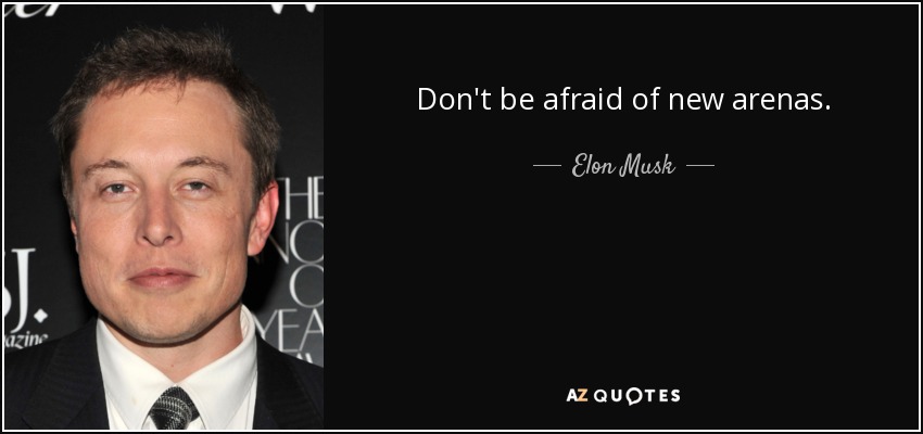 Don't be afraid of new arenas. - Elon Musk