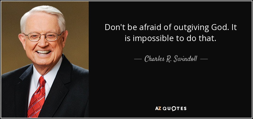 Don't be afraid of outgiving God. It is impossible to do that. - Charles R. Swindoll