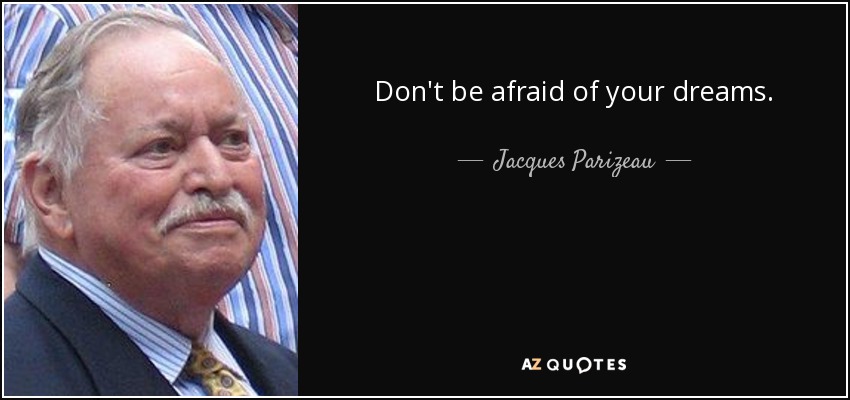 Don't be afraid of your dreams. - Jacques Parizeau