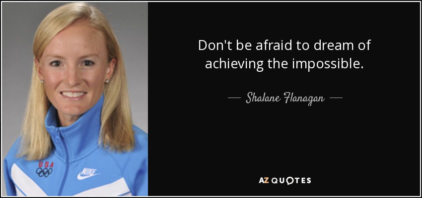 Don't be afraid to dream of achieving the impossible. - Shalane Flanagan