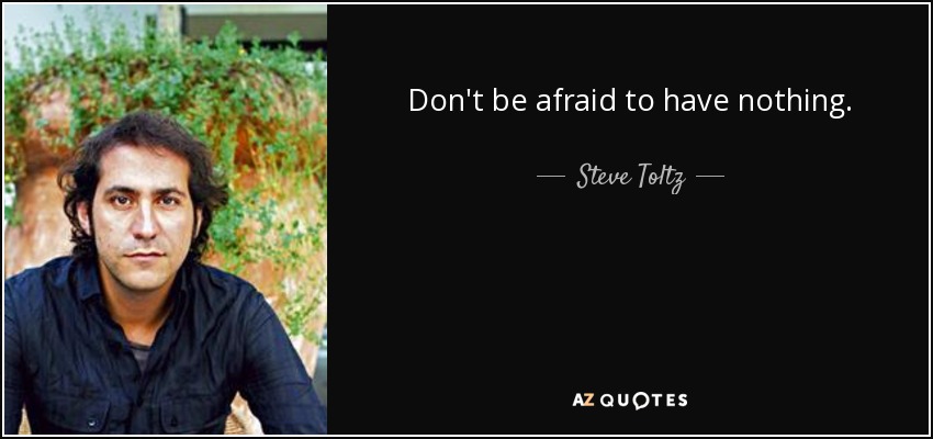 Don't be afraid to have nothing. - Steve Toltz