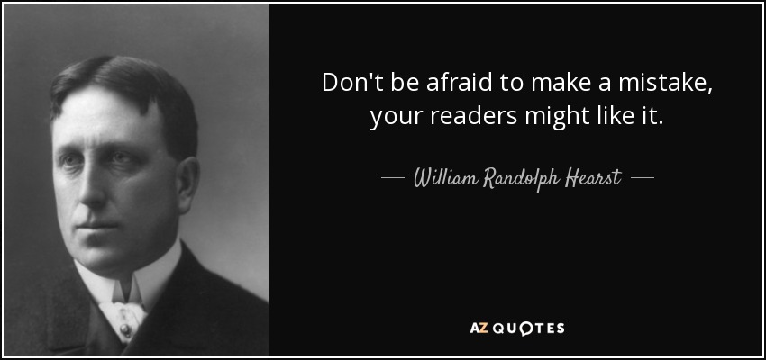 Don't be afraid to make a mistake, your readers might like it. - William Randolph Hearst