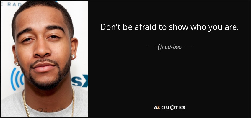 Don't be afraid to show who you are. - Omarion