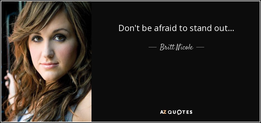 Don't be afraid to stand out. . . - Britt Nicole