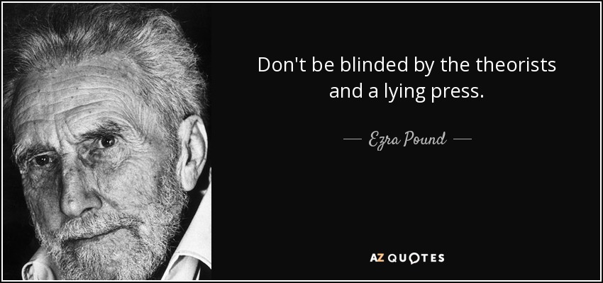 Don't be blinded by the theorists and a lying press. - Ezra Pound