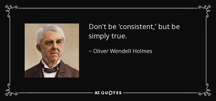 Don't be 'consistent,' but be simply true. - Oliver Wendell Holmes Sr. 
