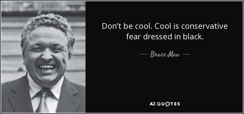 Don’t be cool. Cool is conservative fear dressed in black. - Bruce Mau