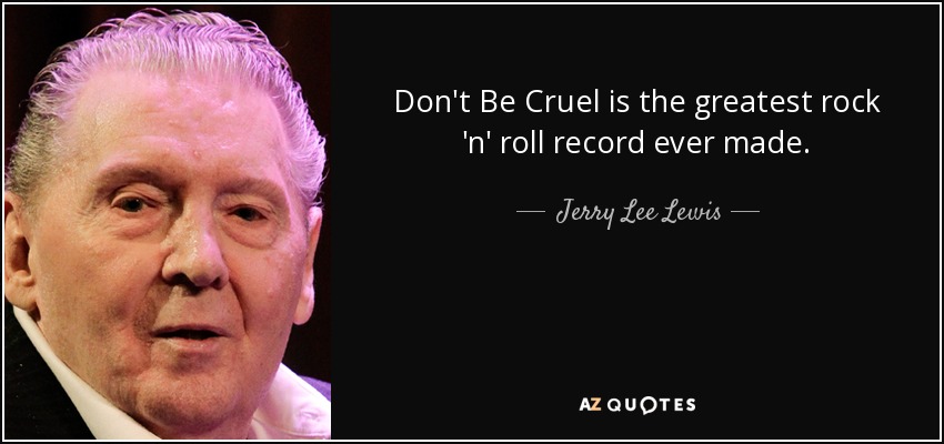 Don't Be Cruel is the greatest rock 'n' roll record ever made. - Jerry Lee Lewis