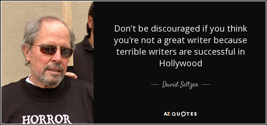 Don't be discouraged if you think you're not a great writer because terrible writers are successful in Hollywood - David Seltzer