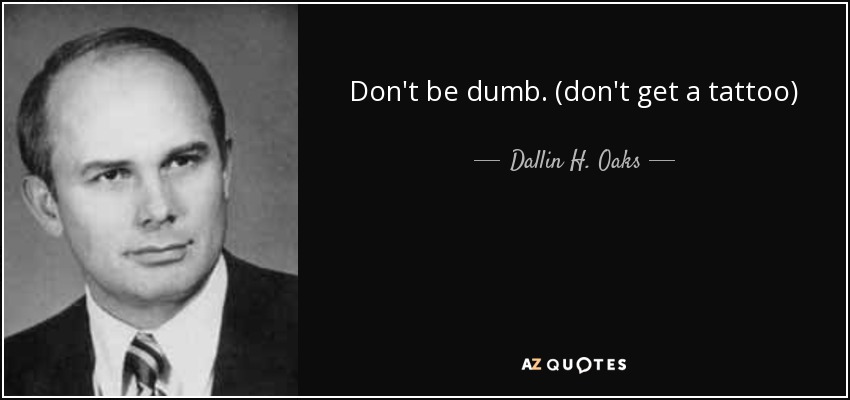 Don't be dumb. (don't get a tattoo) - Dallin H. Oaks
