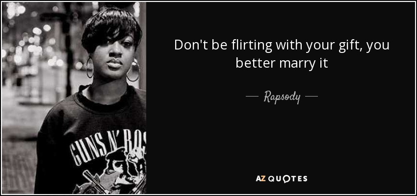 Don't be flirting with your gift, you better marry it - Rapsody