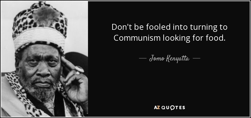 Don't be fooled into turning to Communism looking for food. - Jomo Kenyatta