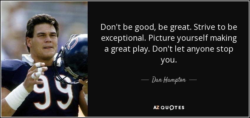 Don't be good, be great. Strive to be exceptional. Picture yourself making a great play. Don't let anyone stop you. - Dan Hampton