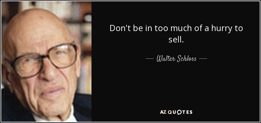 Don't be in too much of a hurry to sell. - Walter Schloss