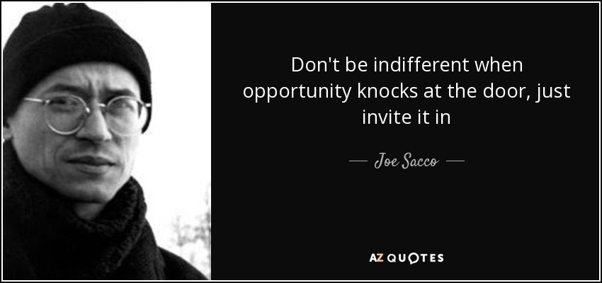 Don't be indifferent when opportunity knocks at the door, just invite it in - Joe Sacco