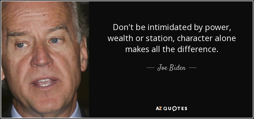Don't be intimidated by power, wealth or station, character alone makes all the difference. - Joe Biden