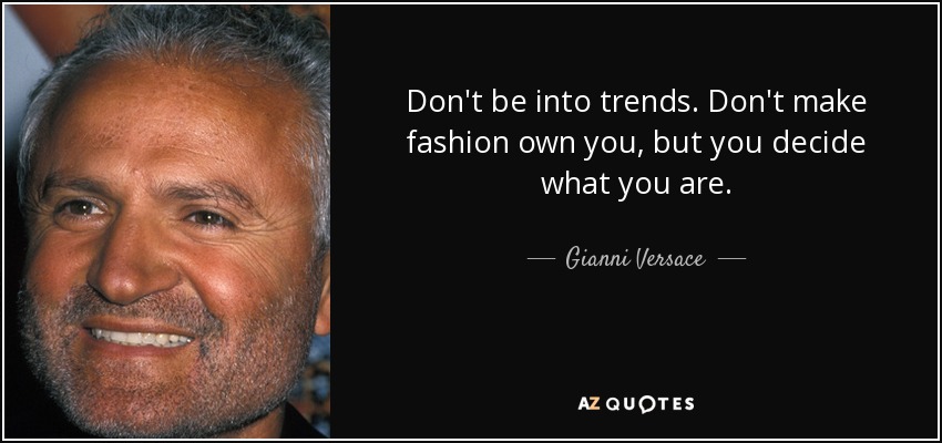 Don't be into trends. Don't make fashion own you, but you decide what you are. - Gianni Versace
